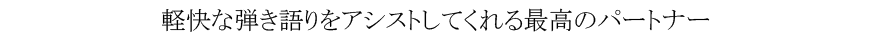軽快な弾き語りをアシストしてくれる最高のパートナー